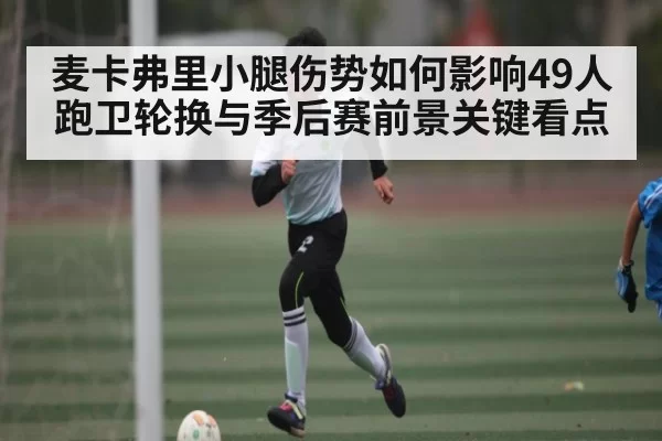 麦卡弗里小腿伤势如何影响49人跑卫轮换与季后赛前景关键看点