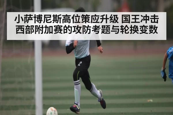 小萨博尼斯高位策应升级 国王冲击西部附加赛的攻防考题与轮换变数